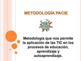 METODOLOGÍA PACIEMetodología que nos permite la aplicación de las TIC en los procesos de educación, aprendizaje y autoaprendizaje.