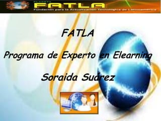 FATLA

Programa de Experto en Elearning

        Soraida Suárez
 