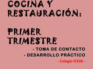 COCINA Y
RESTAURACIÓN:
PRIMER
TRIMESTRE
- TOMA DE CONTACTO- TOMA DE CONTACTO
- DESARROLLO PRÁCTICO- DESARROLLO PRÁCTICO
- Colegio ICEDE -
 