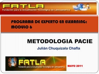PROGRAMA DE EXPERTO EN ELEARNING: MODULO 6 METODOLOGIA PACIE Julián ChuquizalaChafla MAYO 2011 
