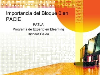 Importancia del Bloque 0 en
PACIE
              FATLA
  Programa de Experto en Elearning
          Richard Galea
 