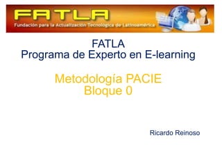 FATLAPrograma de Experto en E-learningMetodología PACIEBloque 0						Ricardo Reinoso 