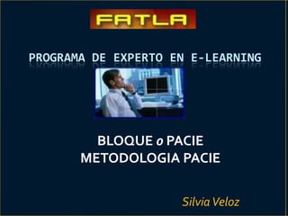 PROGRAMA DE EXPERTO EN E-LEARNING




         BLOQUE 0 PACIE
       METODOLOGIA PACIE


                     Silvia Veloz
 