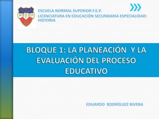 ESCUELA NORMAL SUPERIOR F.E.P.
LICENCIATURA EN EDUCACIÓN SECUNDARIA ESPECIALIDAD:
HISTORIA




                      EDUARDO RODRÍGUEZ RIVERA
 