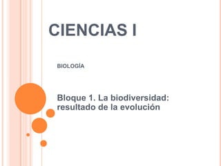 CIENCIAS I
BIOLOGÍA
Bloque 1. La biodiversidad:
resultado de la evolución
 