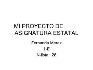 MI PROYECTO DE
ASIGNATURA ESTATAL
Fernanda Meraz
1-E
N-lista : 28
 