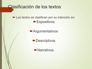 Clasificación de los textos
 Los textos se clasifican por su intención en:
Expositivos
Argumentativos
Descriptivos
Narrativos
 