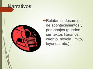 Narrativos
Relatan el desarrollo
de acontecimientos y
personajes (pueden
ser textos literarios:
cuento, novela , mito,
leyenda, etc.)
 