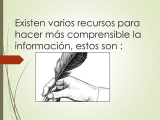 Existen varios recursos para
hacer más comprensible la
información, estos son :
 