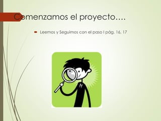 Comenzamos el proyecto….
 Leemos y Seguimos con el paso I pág. 16, 17
 