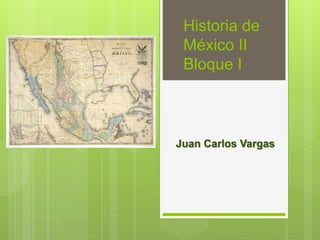 Historia de
México II
Bloque I
Juan Carlos Vargas
 