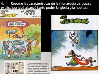 4. Resume las características de la monarquía visigoda y
explica por qué alcanzó tanto poder la iglesia y la nobleza.
 