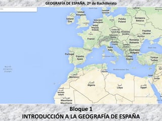 Bloque 1
INTRODUCCIÓN A LA GEOGRAFÍA DE ESPAÑA
GEOGRAFÍA DE ESPAÑA. 2º de Bachillerato
 