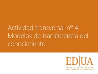 Actividad transversal nº 4:
Modelos de transferencia del
conocimiento
 