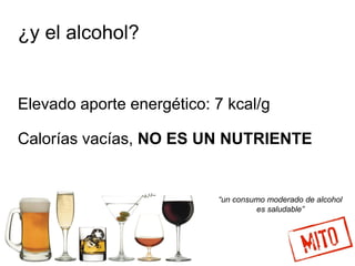 ¿y el alcohol?
Elevado aporte energético: 7 kcal/g
Calorías vacías, NO ES UN NUTRIENTE
“un consumo moderado de alcohol
es saludable”
 