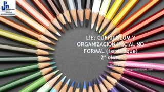 LIE: CURRICULUM Y
ORGANIZACIÓN INICIAL NO
FORMAL (1er bloque)
2ª clase
Doctoranda: Mariela González-LÓPEZ
Marielagonzalezlopez.com
 