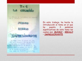 En este trabajo, he hecho la
introducción al tema en el que
he puesto 3 palabras
significativas de este tema las
cuales son: MUNDO – REGALO
– IMPRESIONANTE.