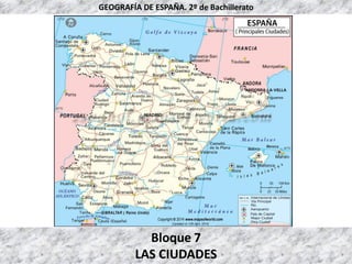 Bloque 7
LAS CIUDADES
GEOGRAFÍA DE ESPAÑA. 2º de Bachillerato
 