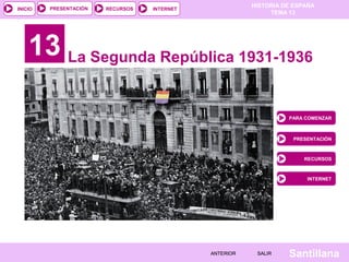 HISTORIA DE ESPAÑA
TEMA 13
RECURSOS INTERNETPRESENTACIÓN
Santillana
INICIO
SALIRSALIRANTERIORANTERIOR
13 La Segunda República 1931-1936
PARA COMENZAR
PRESENTACIÓN
RECURSOS
INTERNET
 