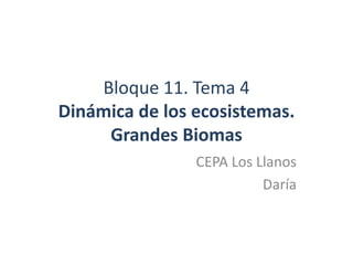 Bloque 11. Tema 4
Dinámica de los ecosistemas.
     Grandes Biomas
                CEPA Los Llanos
                          Daría
 