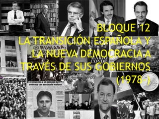 BLOQUE 12
LA TRANSICIÓN ESPAÑOLA Y
LA NUEVA DEMOCRACIA A
TRAVÉS DE SUS GOBIERNOS
(1978-)
Marta López Rodríguez. Ave María Casa Madre 1
 