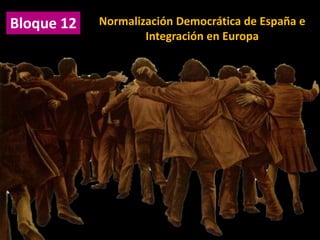 Normalización Democrática de España e
Integración en Europa
Bloque 12
 