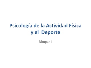 Psicología de la Actividad Física
y el Deporte
Bloque I
 