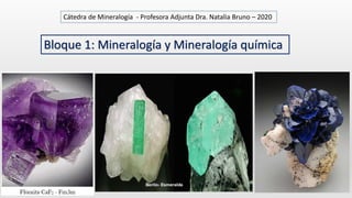 Bloque 1: Mineralogía y Mineralogía química
Cátedra de Mineralogía - Profesora Adjunta Dra. Natalia Bruno – 2020
 