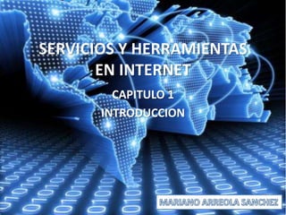 SERVICIOS Y HERRAMIENTAS
EN INTERNET
CAPITULO 1
INTRODUCCION
 