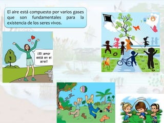 El aire está compuesto por varios gases
que son fundamentales para la
existencia de los seres vivos.
 