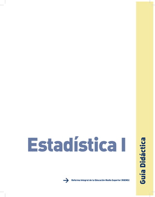 GuíaDidácticadeApr
Reforma Integral de la Educación Media Superior (RIEMS)
Estadística I
 