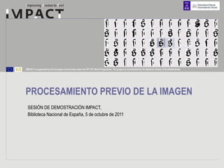 PROCESAMIENTO PREVIO DE LA IMAGEN SESIÓN DE DEMOSTRACIÓN IMPACT,  Biblioteca Nacional de España, 5 de octubre de 2011  