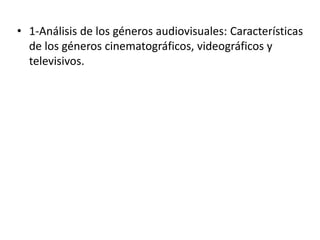 • 1-Análisis de los géneros audiovisuales: Características
de los géneros cinematográficos, videográficos y
televisivos.
 