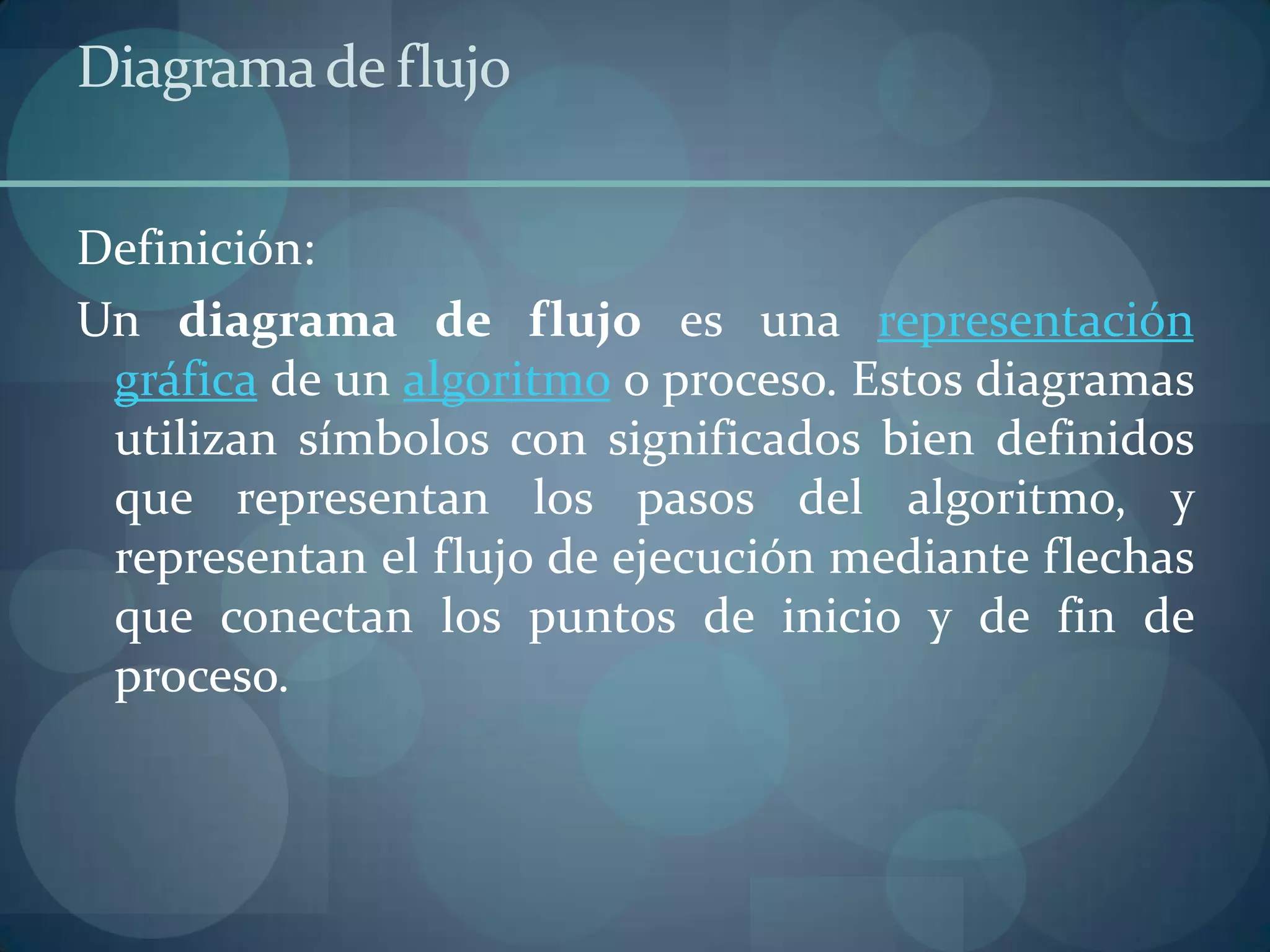 Diagrama de flujo

Definición:
Un diagrama de flujo es una representación
 gráfica de un algoritmo o proceso. Estos diagramas
 utilizan símbolos con significados bien definidos
 que representan los pasos del algoritmo, y
 representan el flujo de ejecución mediante flechas
 que conectan los puntos de inicio y de fin de
 proceso.
 