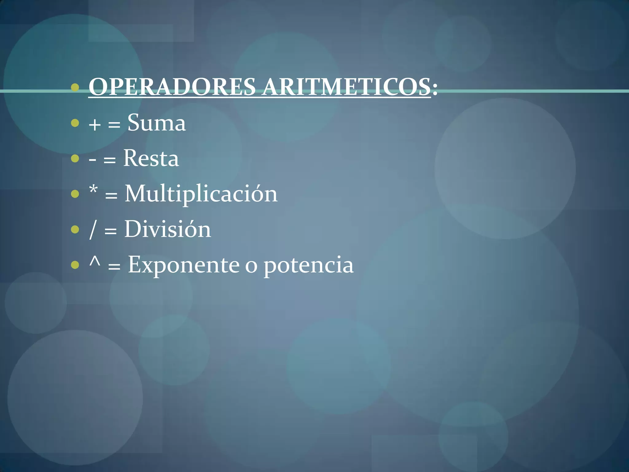  OPERADORES ARITMETICOS:
 + = Suma
 - = Resta
 * = Multiplicación
 / = División
 ^ = Exponente o potencia
 