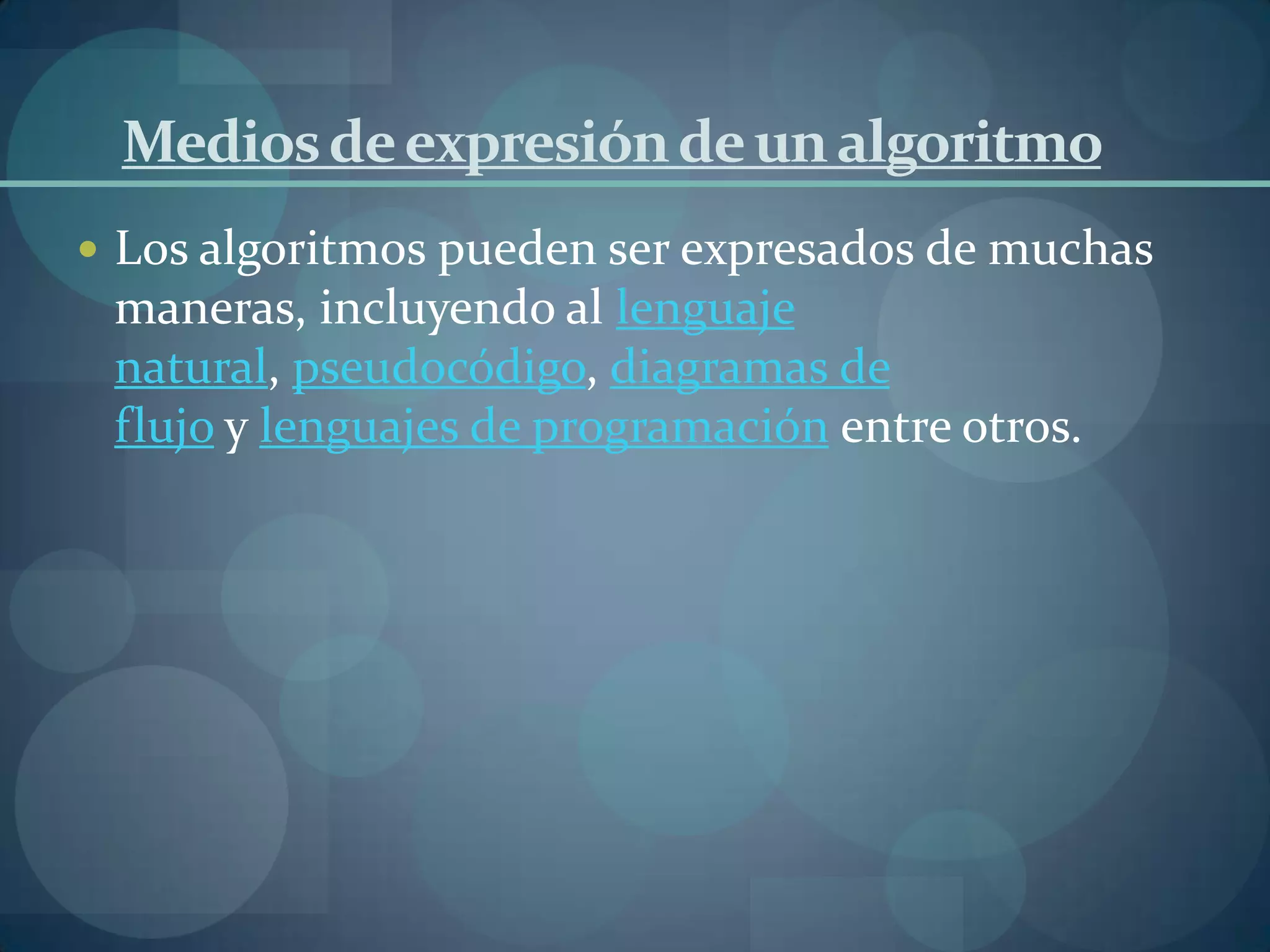 Medios de expresión de un algoritmo
 Los algoritmos pueden ser expresados de muchas
 maneras, incluyendo al lenguaje
 natural, pseudocódigo, diagramas de
 flujo y lenguajes de programación entre otros.
 