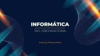 INFORMÁTICA
Instituto Thomas More
1RO. PREPARATORIA
 