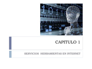 CAPITULO 1
SERVICIOS HERRAMIENTAS EN INTERNET
 