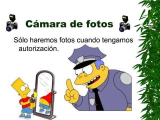 Cámara de fotos
Sólo haremos fotos cuando tengamos
 autorización.
 