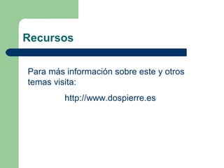 Recursos Para más información sobre este y otros temas visita: http:// www.dospierre.es