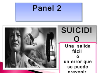 PPaanneell 22 
SUICIDI 
O 
Una salida 
fácil 
ó 
un error que 
se puede 
prevenir 
 