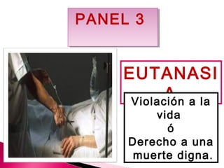 PANEL 3 
EUTANASI 
ViolacAió n a la 
vida 
ó 
Derecho a una 
muerte digna. 
 