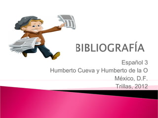 Español 3 
Humberto Cueva y Humberto de la O 
México, D.F. 
Trillas, 2012 
