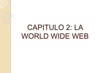 CAPITULO 2: LA
WORLD WIDE WEB
 