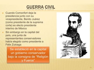 GUERRA CIVIL
 Cuando Comonfort deja la
presidencia junto con su
vicepresidente, Benito Juárez
(como presidente de la supr...
