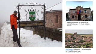 Brañosera (Palencia) 1er municipio de
España fundado por el método de Carta-
Puebla.
Sepúlveda (Segovia) 1er municipio
de Castilla con fuero
 