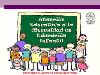 Atención
Educativa a la
diversidad en
Educación
Infantil

Adaptación al grado en Educación Infantil

 