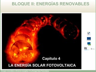 Energías renovables y eficiencia energética: 4 La Energía Solar Fotovoltaica
BLOQUE II: ENERGÍAS RENOVABLES
Capítulo 4
LA ENERGÍA SOLAR FOTOVOLTAICA
 