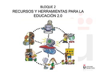 BLOQUE 2
RECURSOS Y HERRAMIENTAS PARA LA
        EDUCACIÓN 2.0
 