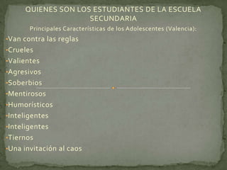 QUIENES SON LOS ESTUDIANTES DE LA ESCUELA SECUNDARIA Principales Características de los Adolescentes (Valencia):  ,[object Object]